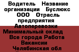 Водитель › Название организации ­ Буслюкс, ООО › Отрасль предприятия ­ Автоперевозки › Минимальный оклад ­ 1 - Все города Работа » Вакансии   . Челябинская обл.,Еманжелинск г.